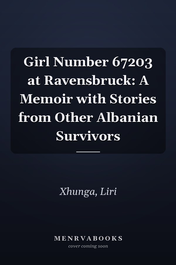 Girl Number 67203 at Ravensbruck: A Memoir with Stories from Other Albanian Survivors