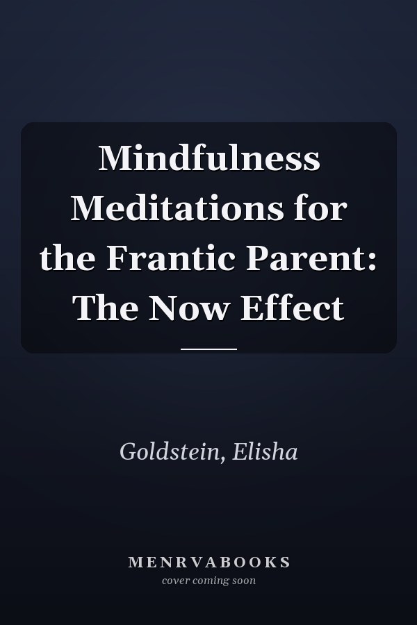Mindfulness Meditations for the Frantic Parent: The Now Effect