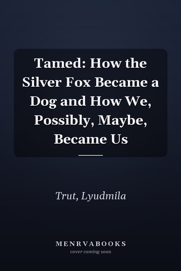 Tamed: How the Silver Fox Became a Dog and How We, Possibly, Maybe, Became Us