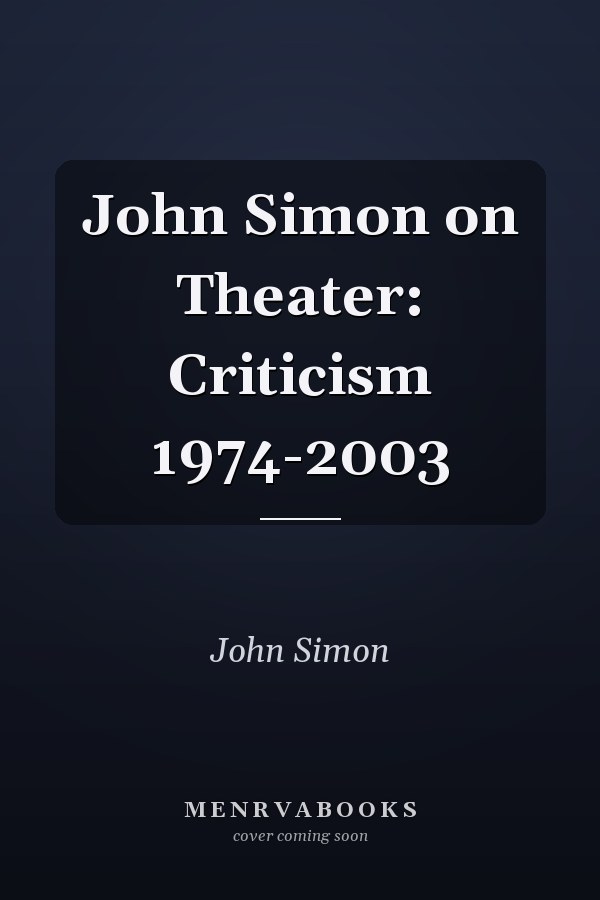 John Simon on Theater: Criticism 1974-2003