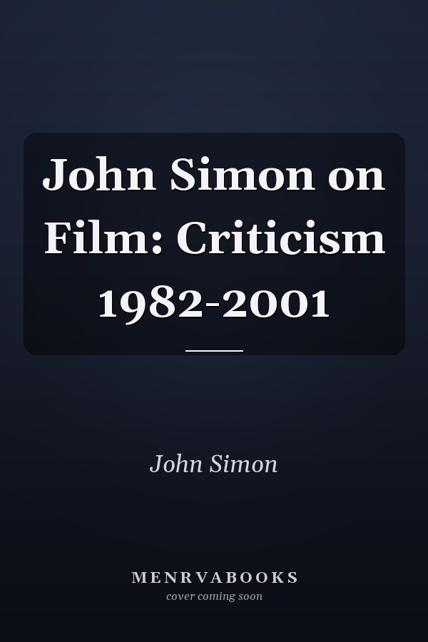 John Simon on Film: Criticism 1982-2001
