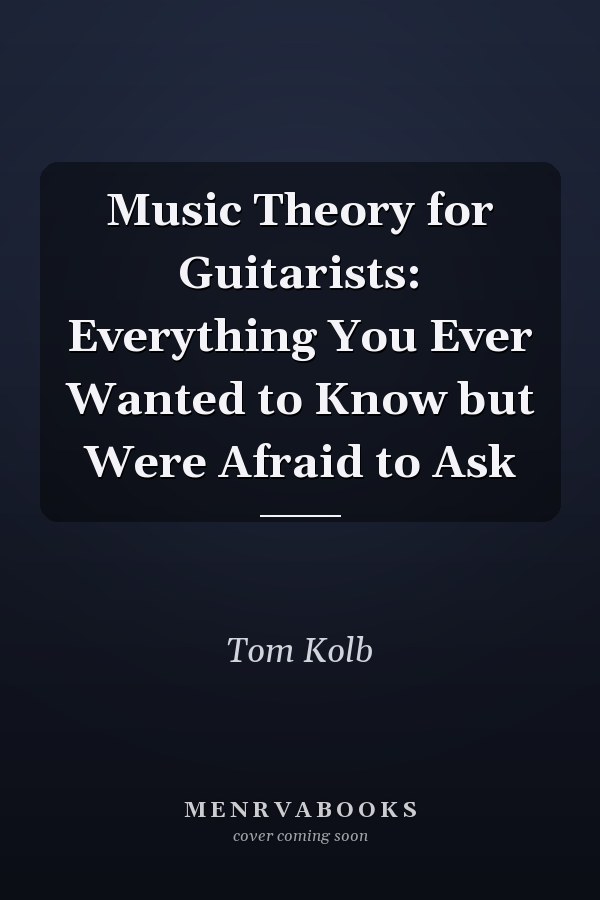 Music Theory for Guitarists: Everything You Ever Wanted to Know but Were Afraid to Ask