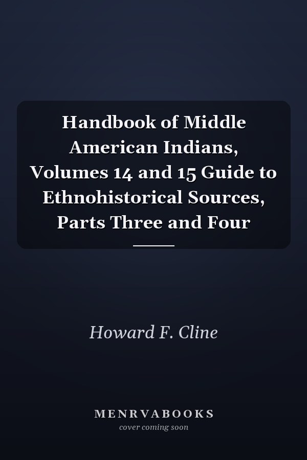 Handbook of Middle American Indians, Volumes 14 and 15 Guide to Ethnohistorical Sources, Parts Three and Four