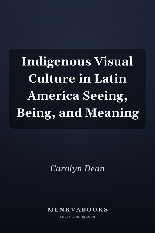 Indigenous Visual Culture in Latin America Seeing, Being, and Meaning