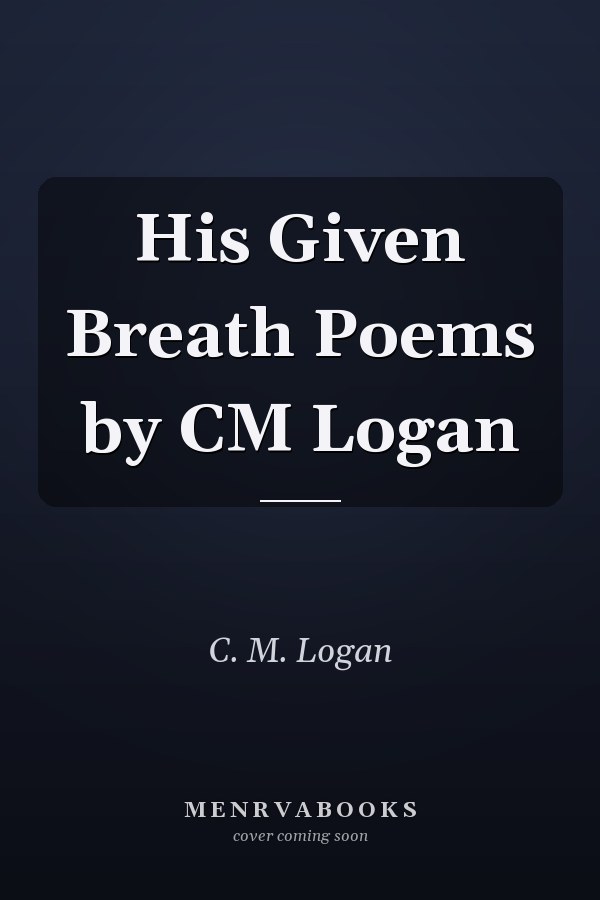 His Given Breath Poems by CM Logan