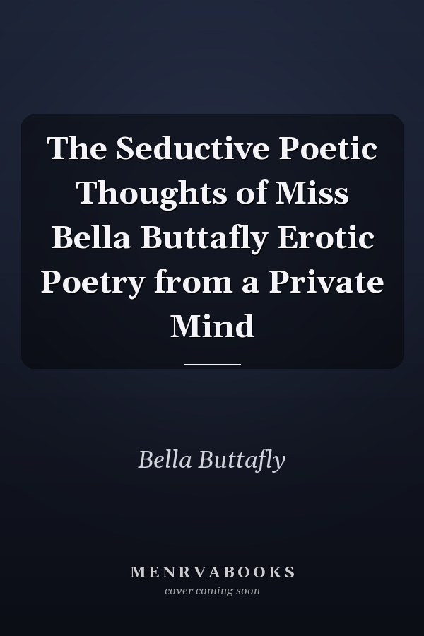 The Seductive Poetic Thoughts of Miss Bella Buttafly Erotic Poetry from a Private Mind