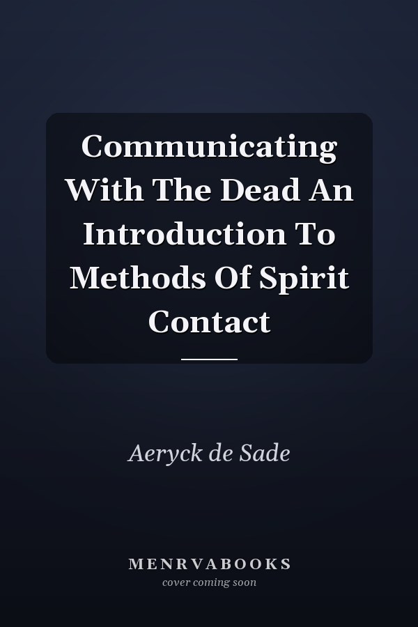 Communicating With The Dead An Introduction To Methods Of Spirit Contact