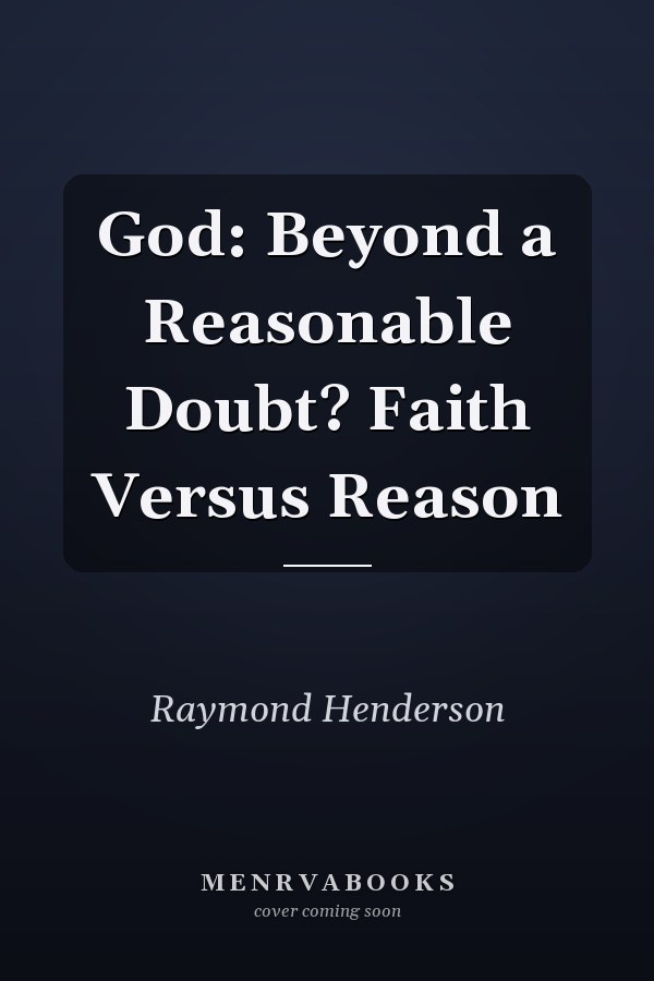 God: Beyond a Reasonable Doubt? Faith Versus Reason