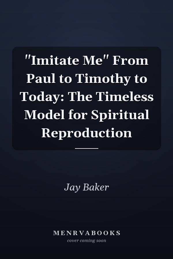"Imitate Me" From Paul to Timothy to Today: The Timeless Model for Spiritual Reproduction