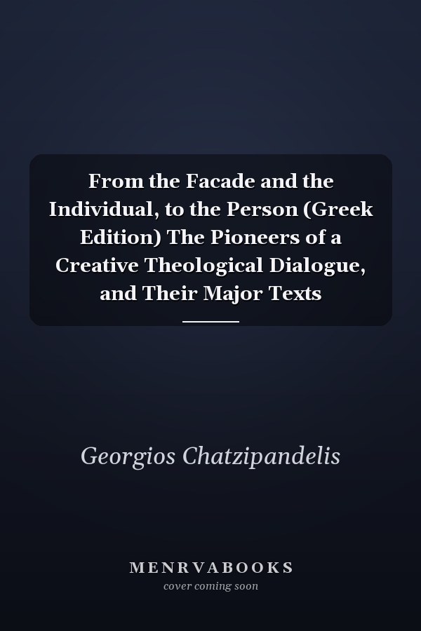 From the Facade and the Individual, to the Person (Greek Edition) The Pioneers of a Creative Theological Dialogue, and Their Major Texts