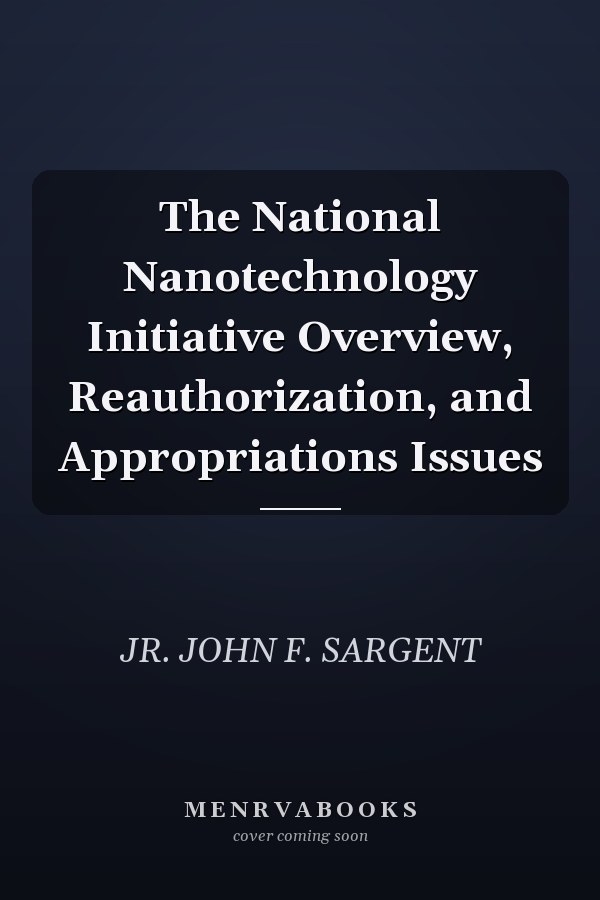 The National Nanotechnology Initiative Overview, Reauthorization, and Appropriations Issues