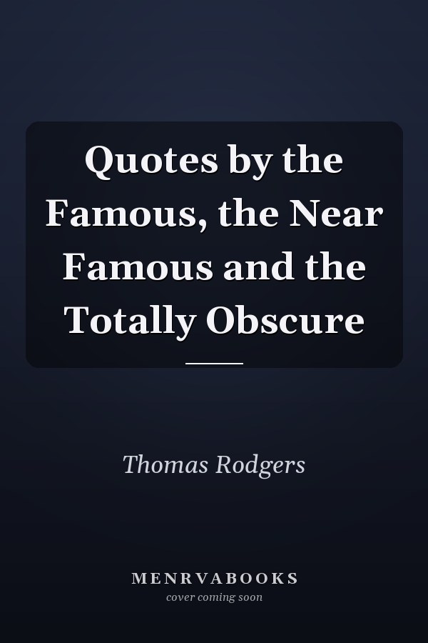 Quotes by the Famous, the Near Famous and the Totally Obscure