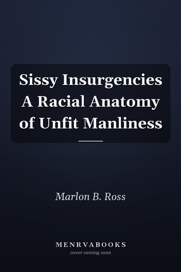 Sissy Insurgencies A Racial Anatomy of Unfit Manliness