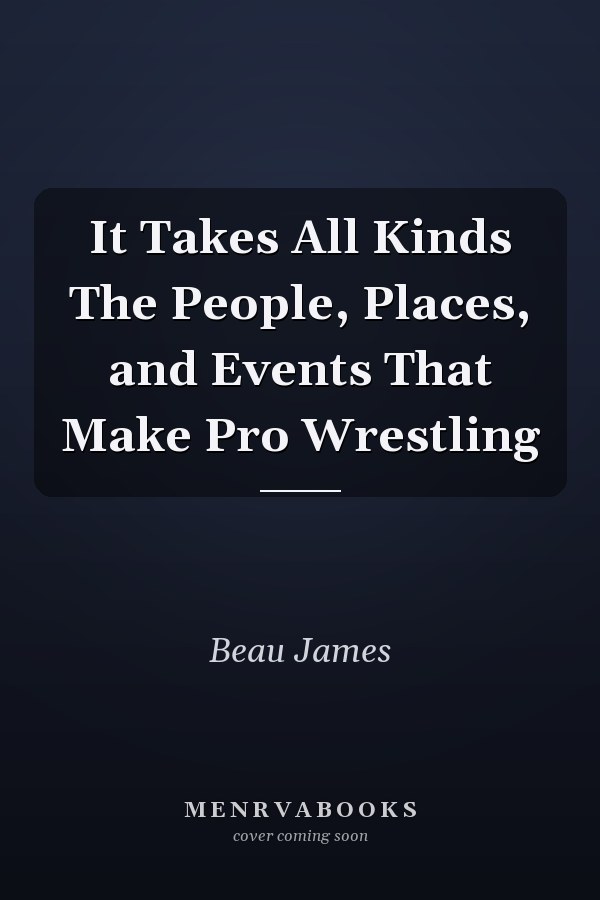 It Takes All Kinds The People, Places, and Events That Make Pro Wrestling