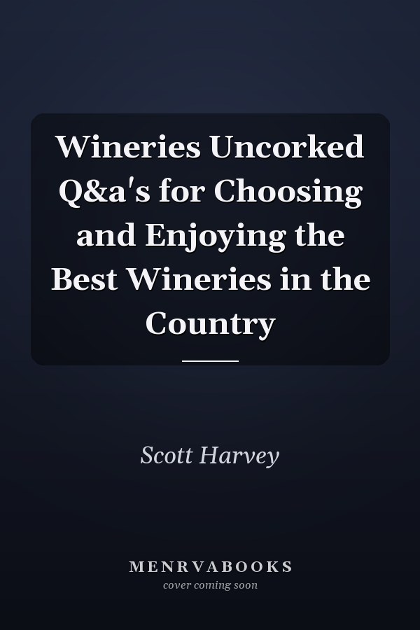 Wineries Uncorked Q&a's for Choosing and Enjoying the Best Wineries in the Country