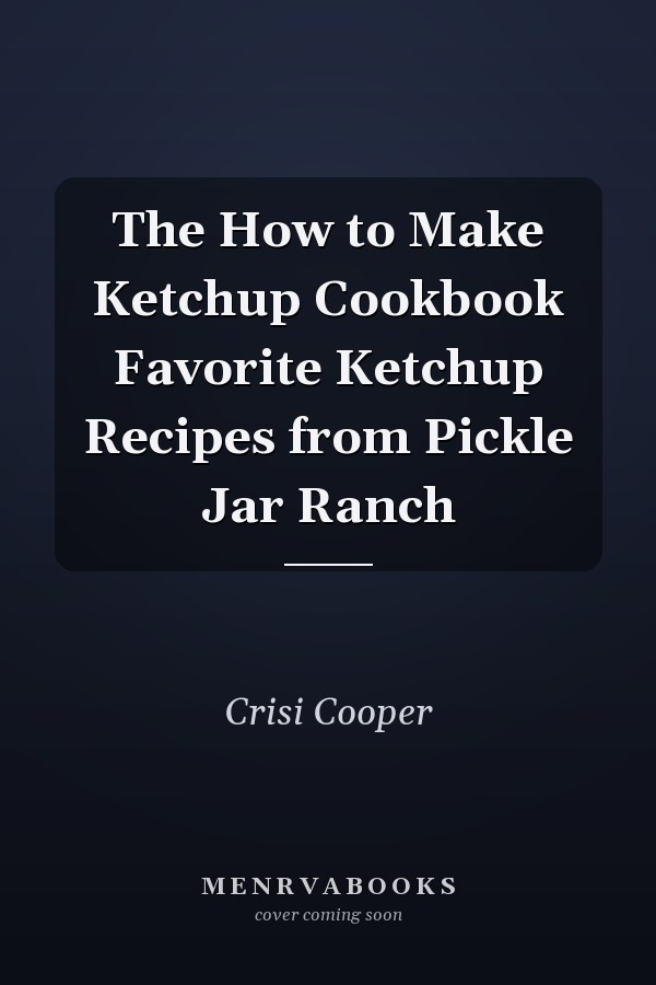 The How to Make Ketchup Cookbook Favorite Ketchup Recipes from Pickle Jar Ranch
