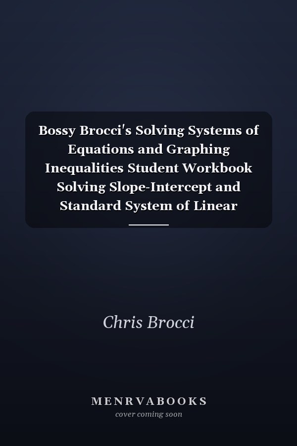Bossy Brocci's Solving Systems of Equations and Graphing Inequalities Student Workbook Solving Slope-Intercept and Standard System of Linear Equations and Word Problems, Graphing Slope-Intercept and Standard Linear Inequalities