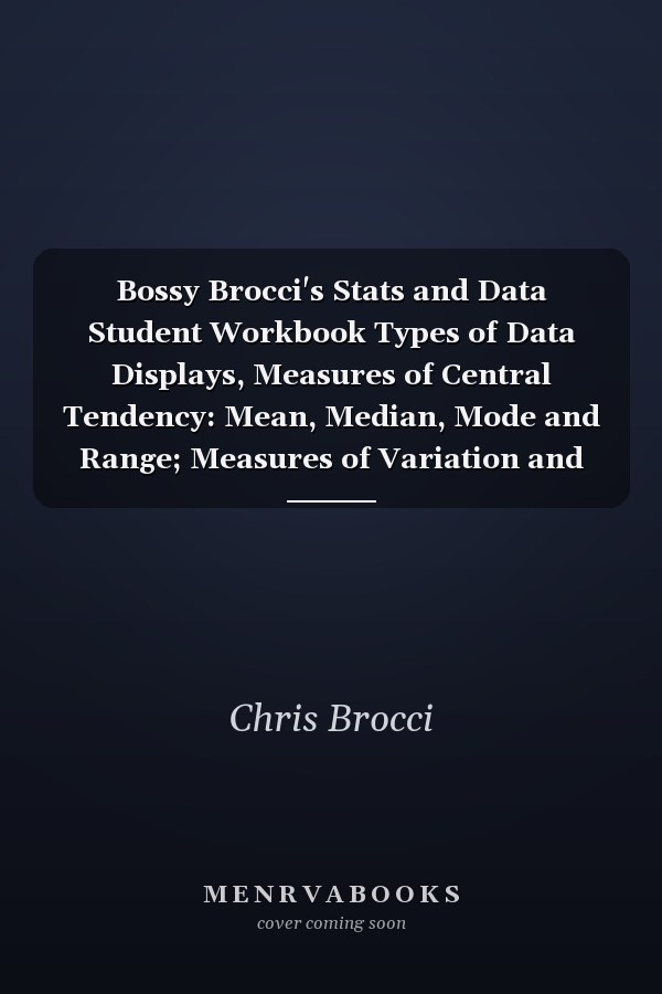 Bossy Brocci's Stats and Data Student Workbook Types of Data Displays, Measures of Central Tendency: Mean, Median, Mode and Range; Measures of Variation and Box-And-Whisker Plots; Bivariate Data in 2-way Tables; Misleading Surveys and Stats; Misleading Graphs and Misinterpreting Circle Graphs