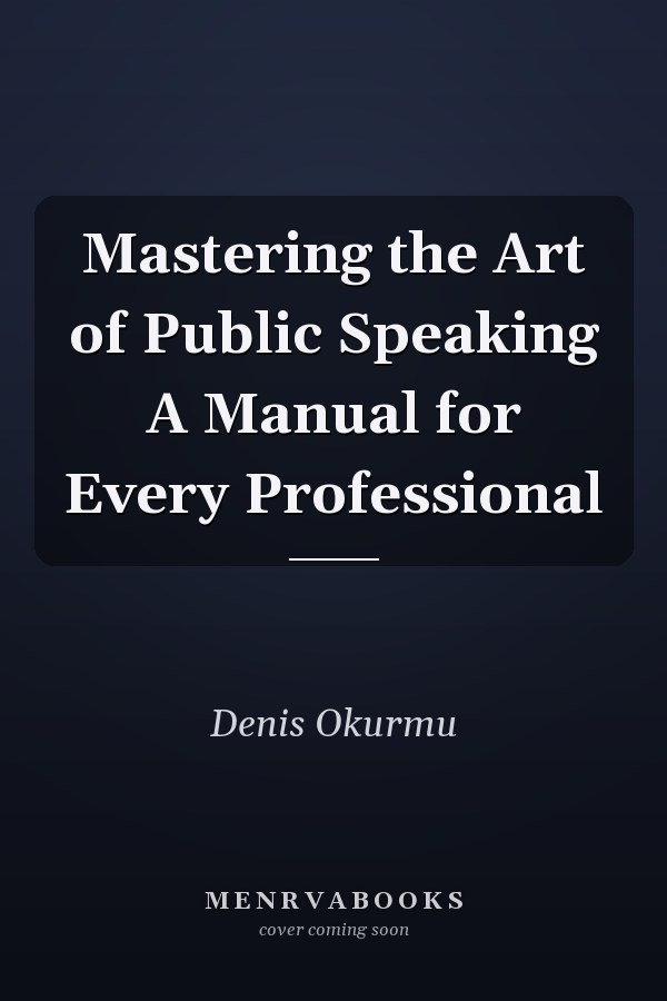 Mastering the Art of Public Speaking A Manual for Every Professional
