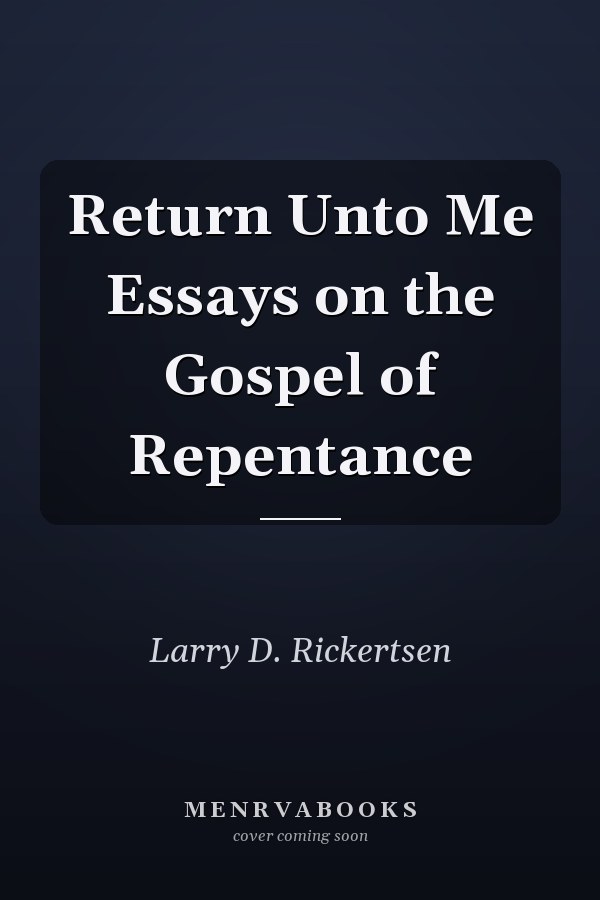Return Unto Me Essays on the Gospel of Repentance