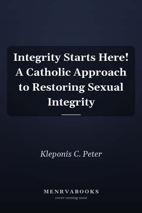 Integrity Starts Here! A Catholic Approach to Restoring Sexual Integrity