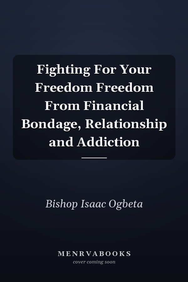 Fighting For Your Freedom Freedom From Financial Bondage, Relationship and Addiction