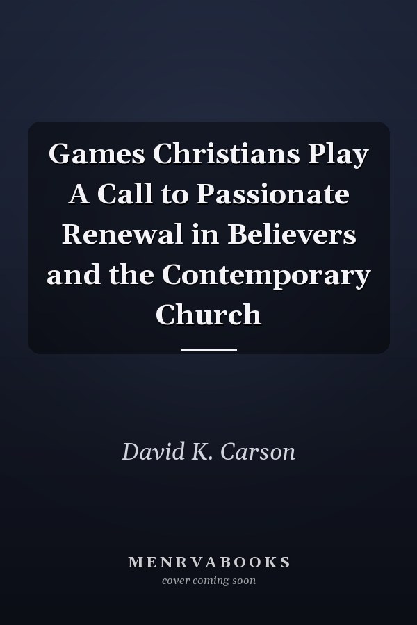 Games Christians Play A Call to Passionate Renewal in Believers and the Contemporary Church