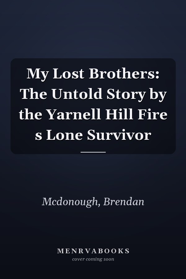 My Lost Brothers: The Untold Story by the Yarnell Hill Fire s Lone Survivor