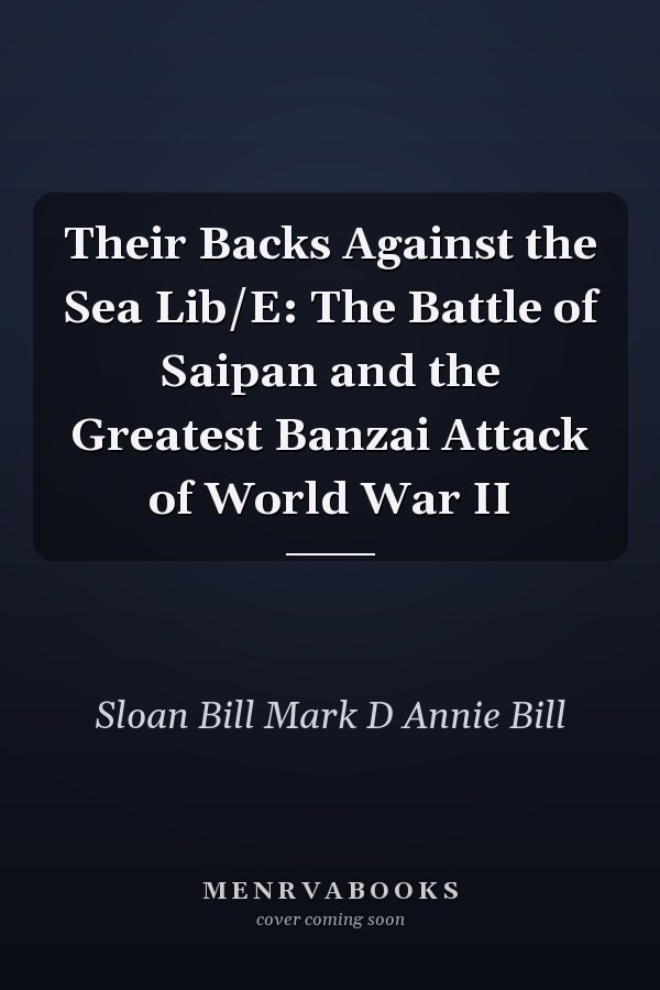 Their Backs Against the Sea Lib/E: The Battle of Saipan and the Greatest Banzai Attack of World War II