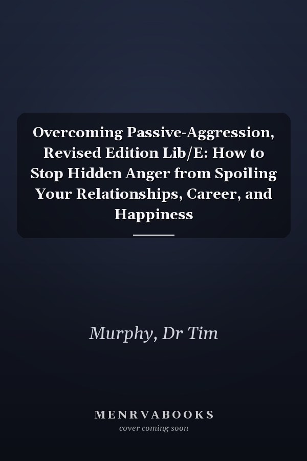Overcoming Passive-Aggression, Revised Edition Lib/E: How to Stop Hidden Anger from Spoiling Your Relationships, Career, and Happiness