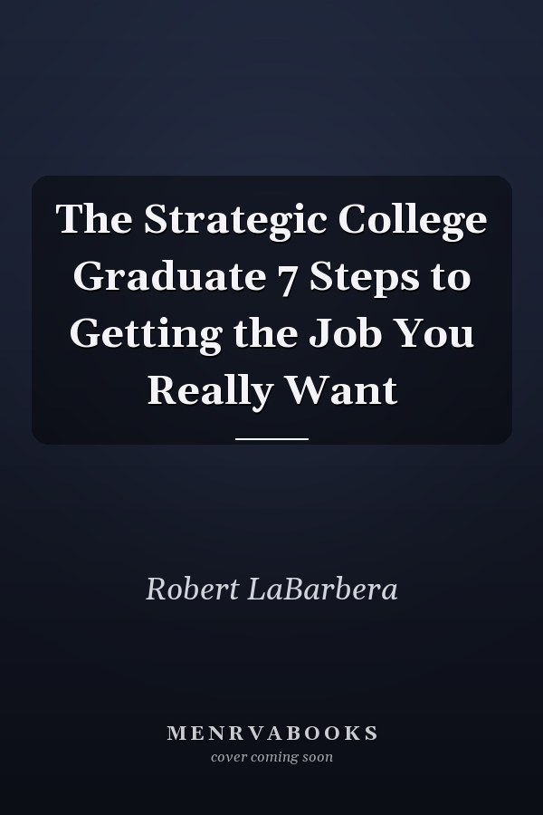 The Strategic College Graduate 7 Steps to Getting the Job You Really Want