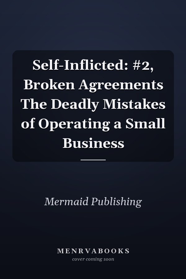 Self-Inflicted: #2, Broken Agreements The Deadly Mistakes of Operating a Small Business
