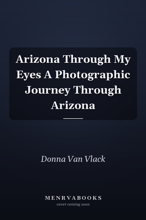 Arizona Through My Eyes A Photographic Journey Through Arizona