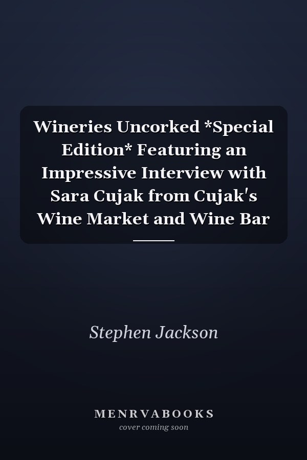 Wineries Uncorked *Special Edition* Featuring an Impressive Interview with Sara Cujak from Cujak's Wine Market and Wine Bar