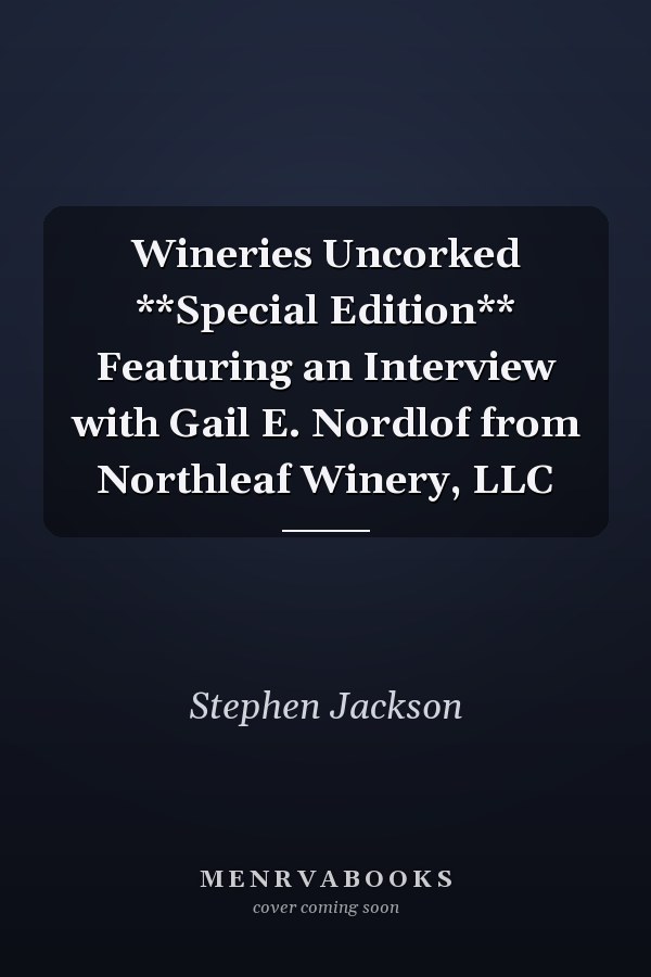 Wineries Uncorked **Special Edition** Featuring an Interview with Gail E. Nordlof from Northleaf Winery, LLC