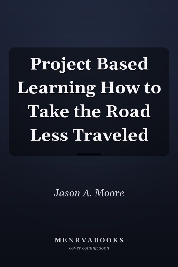 Project Based Learning How to Take the Road Less Traveled