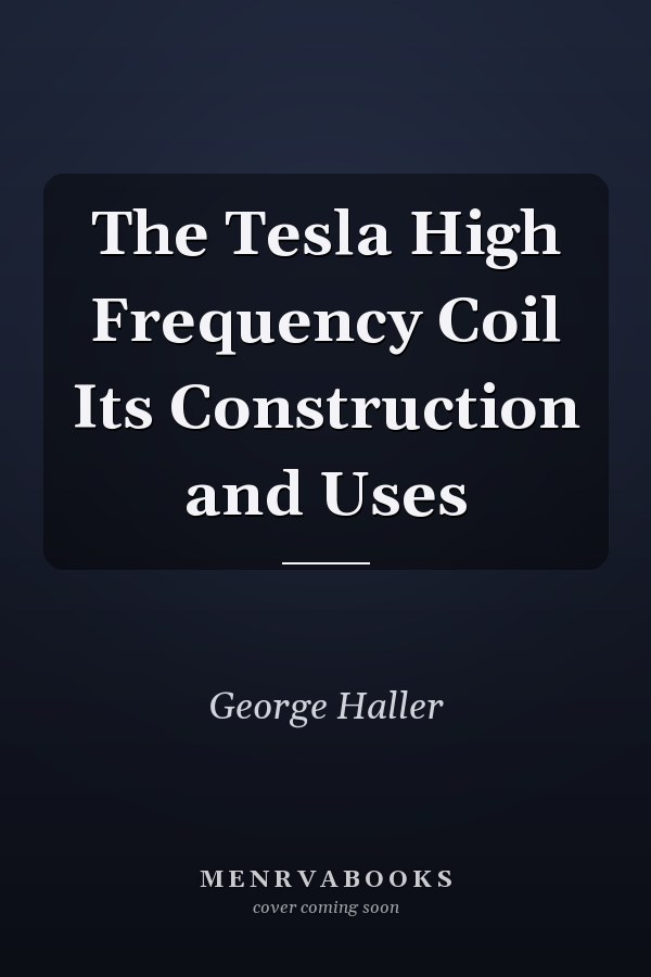 The Tesla High Frequency Coil Its Construction and Uses