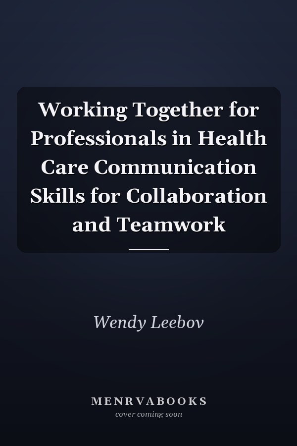 Working Together for Professionals in Health Care Communication Skills for Collaboration and Teamwork