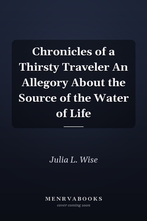 Chronicles of a Thirsty Traveler An Allegory About the Source of the Water of Life