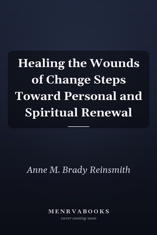 Healing the Wounds of Change Steps Toward Personal and Spiritual Renewal