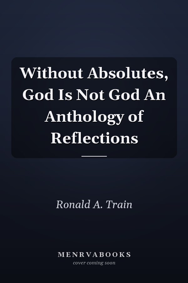 Without Absolutes, God Is Not God An Anthology of Reflections