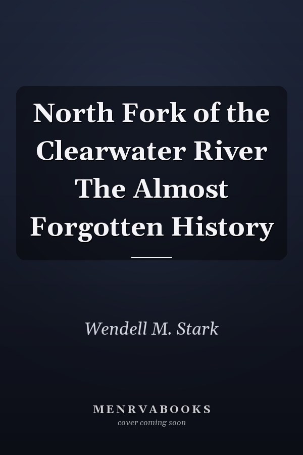 North Fork of the Clearwater River The Almost Forgotten History