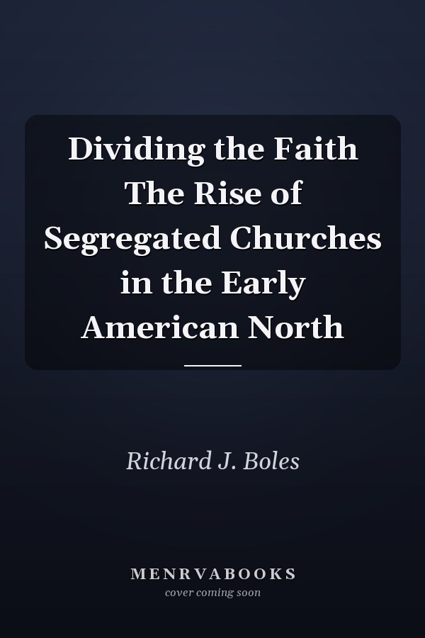 Dividing the Faith The Rise of Segregated Churches in the Early American North