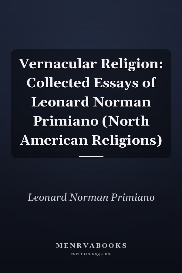 Vernacular Religion: Collected Essays of Leonard Norman Primiano (North American Religions)