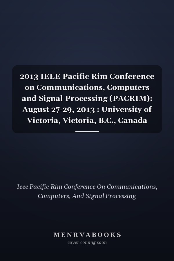 2013 IEEE Pacific Rim Conference on Communications, Computers and Signal Processing (PACRIM): August 27-29, 2013 : University of Victoria, Victoria, B.C., Canada