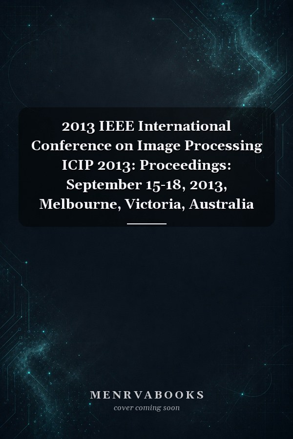 2013 IEEE International Conference on Image Processing ICIP 2013: Proceedings: September 15-18, 2013, Melbourne, Victoria, Australia