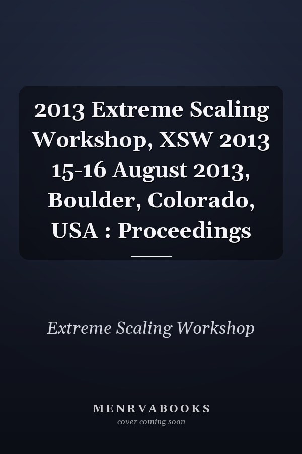 2013 Extreme Scaling Workshop, XSW 2013 15-16 August 2013, Boulder, Colorado, USA : Proceedings