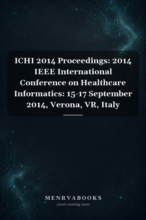 ICHI 2014 Proceedings: 2014 IEEE International Conference on Healthcare Informatics: 15-17 September 2014, Verona, VR, Italy