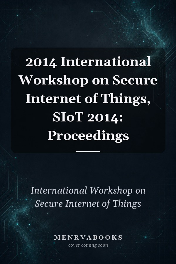 2014 International Workshop on Secure Internet of Things, SIoT 2014: Proceedings