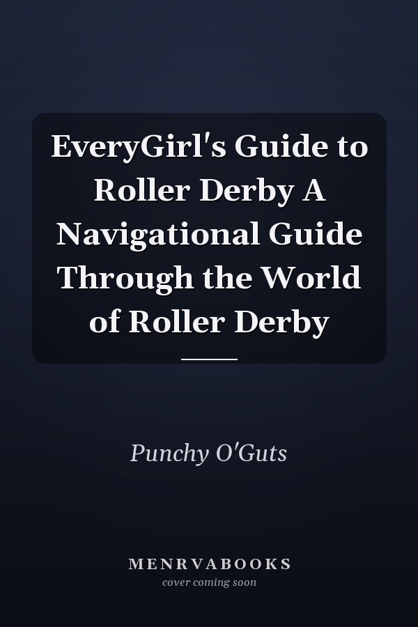 EveryGirl's Guide to Roller Derby A Navigational Guide Through the World of Roller Derby